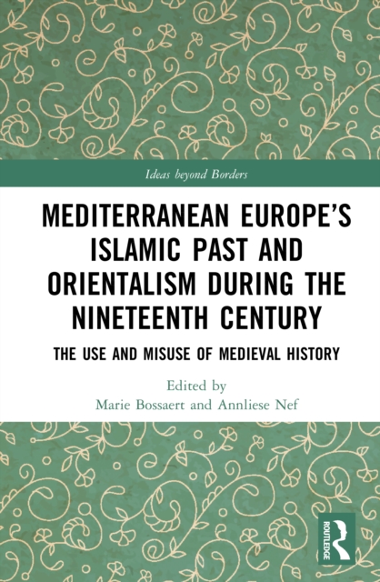 Mediterranean Europe’s Islamic Past and Orientalism during the Nineteenth Century : The Use and Misuse of Medieval History