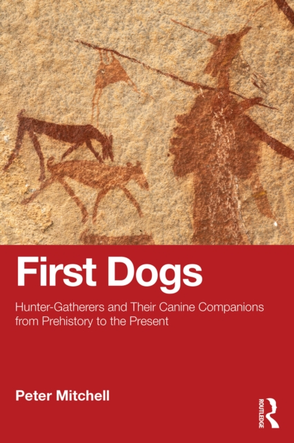 First Dogs : Hunter-Gatherers and Their Canine Companions from Prehistory to the Present