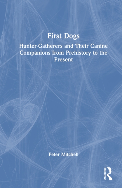 First Dogs : Hunter-Gatherers and Their Canine Companions from Prehistory to the Present