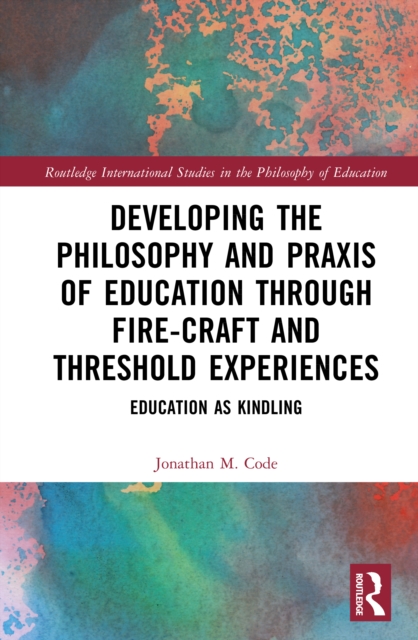 Developing the Philosophy and Praxis of Education through Fire-craft and Threshold Experiences : Education as Kindling