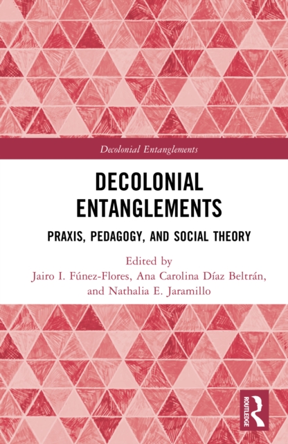 Decolonial Entanglements : Praxis, Pedagogy, and Social Theory