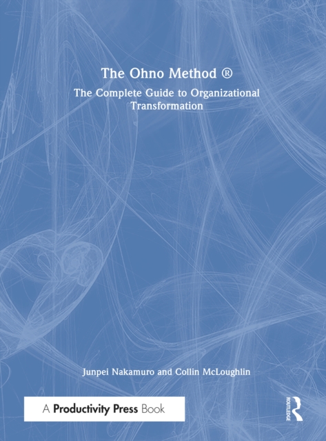 The Ohno Method ® : The Complete Guide to Organizational Transformation