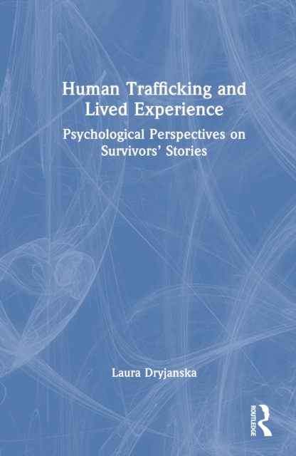 Human Trafficking and Lived Experience : Psychological Perspectives on Survivors’ Stories