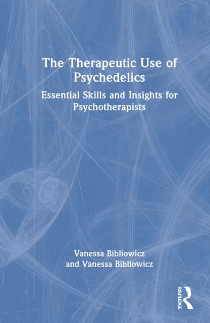 The Therapeutic Use of Psychedelics : Essential Skills and Insights for Psychotherapists