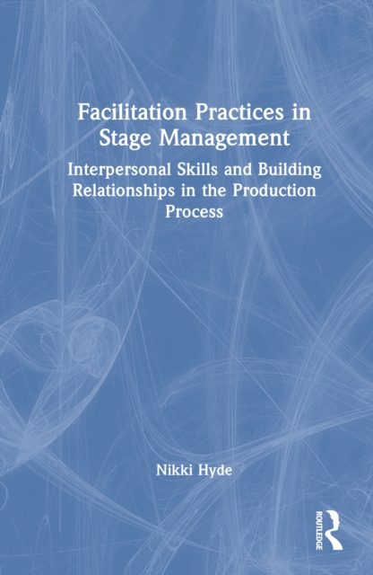 Facilitation Practices in Stage Management : Interpersonal Skills and Building Relationships in the Production Process