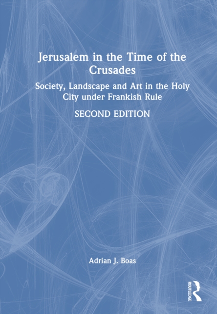 Jerusalem in the Time of the Crusades : Society, Landscape and Art in the Holy City under Frankish Rule