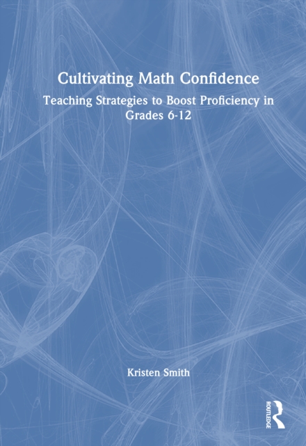 Cultivating Math Confidence : Teaching Strategies to Boost Proficiency in Grades 6-12