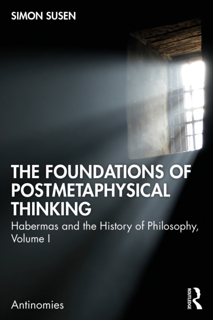 The Foundations of Postmetaphysical Thinking : Habermas and the History of Philosophy, Volume I