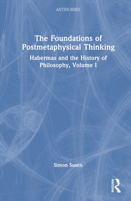 The Foundations of Postmetaphysical Thinking : Habermas and the History of Philosophy, Volume I