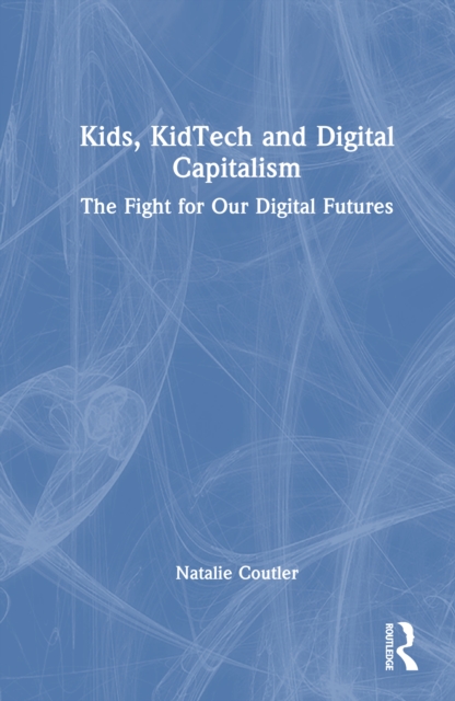 Kids, KidTech and Digital Capitalism : The Fight for Our Digital Futures