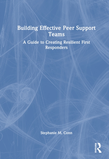 Building Effective Peer Support Teams : A Guide to Creating Resilient First Responders