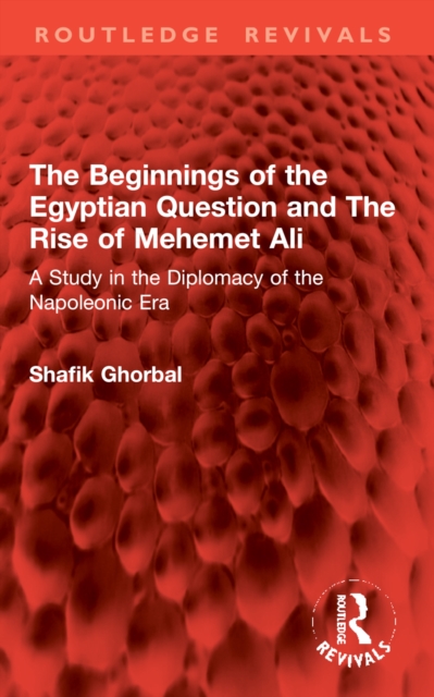 The Beginnings of the Egyptian Question and The Rise of Mehemet Ali : A Study in the Diplomacy of the Napoleonic Era