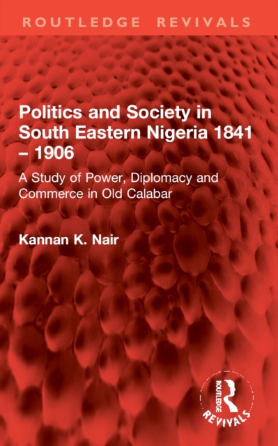 Politics and Society in South Eastern Nigeria 1841 – 1906 : A Study of Power, Diplomacy and Commerce in Old Calabar
