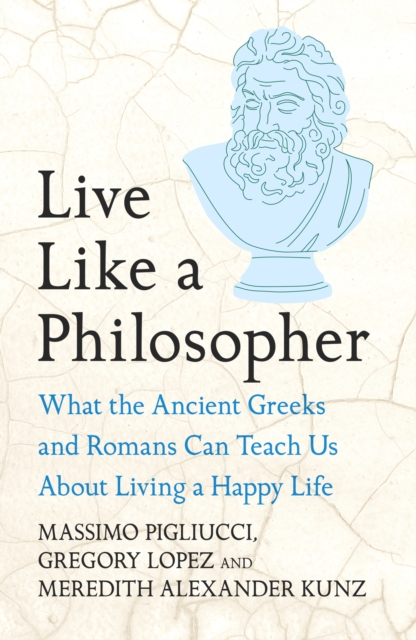 Live Like A Philosopher : What the Ancient Greeks and Romans Can Teach ...