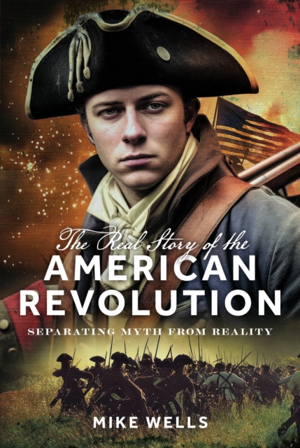 The Real Story of the American Revolution : Separating Myth From ...