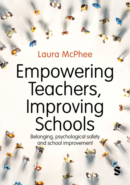 Sage Publications Ltd Empowering Teachers, Improving Schools : Belonging, Psychological Safety And School Improvement
