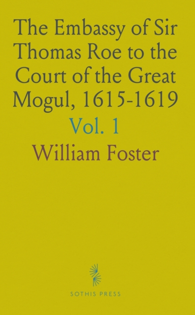 Mr. Thomas Roe Embassy of Sir Thomas Roe to the Court of the Great Mogul, 1615-1619 ...