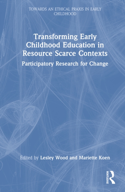 Transforming Early Childhood Education in Resource Scarce Contexts : Participatory Research for Change
