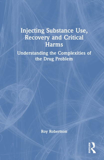 Injecting Substance Use, Recovery and Critical Harms : Understanding the Complexities of the Drug Problem
