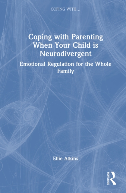 Coping with Parenting When Your Child is Neurodivergent : Emotional Regulation for the Whole Family
