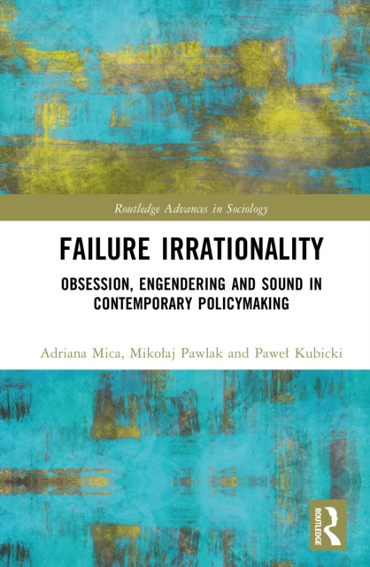 Failure Irrationality : Obsession, Engendering and Sound in Contemporary Policymaking