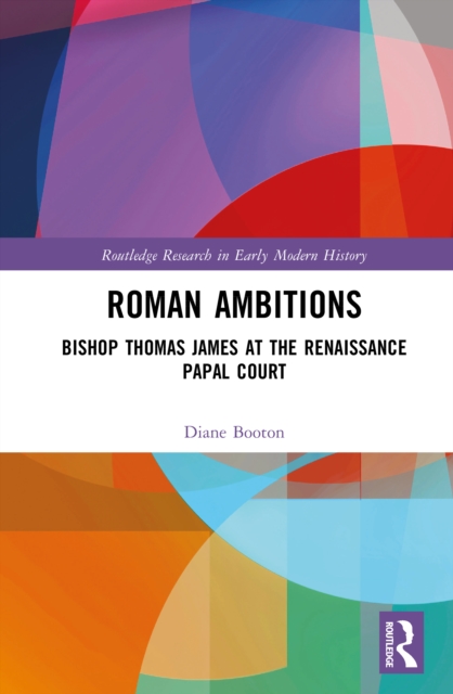 Roman Ambitions : Bishop Thomas James at the Renaissance Papal Court