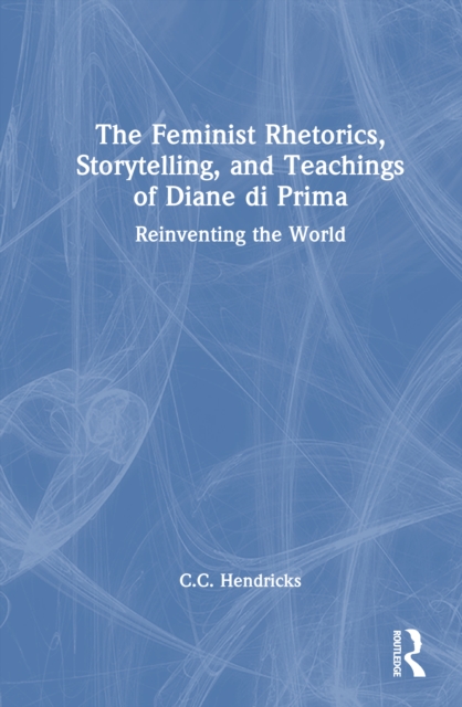 The Feminist Rhetorics, Storytelling, and Teachings of Diane di Prima : Reinventing the World