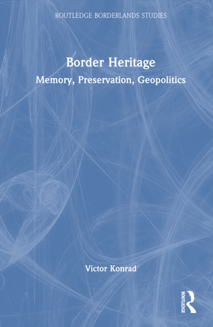 Border Heritage : Memory, Preservation, Geopolitics