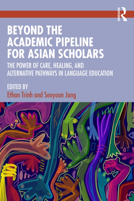 Beyond the Academic Pipeline for Asian Scholars : The Power of Care, Healing, and Alternative Pathways in Language Education