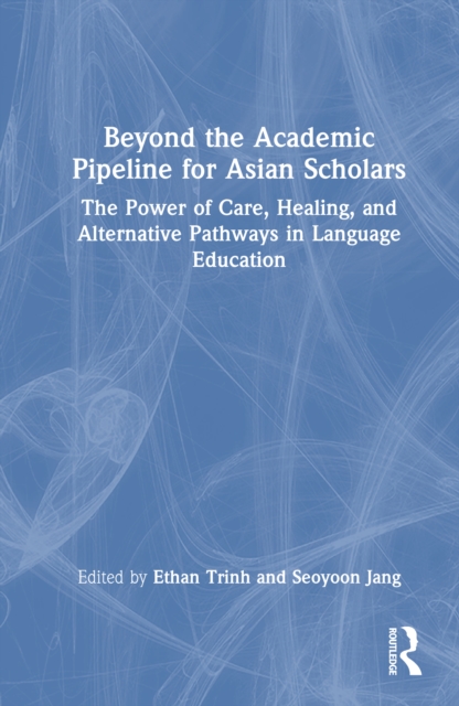 Beyond the Academic Pipeline for Asian Scholars : The Power of Care, Healing, and Alternative Pathways in Language Education