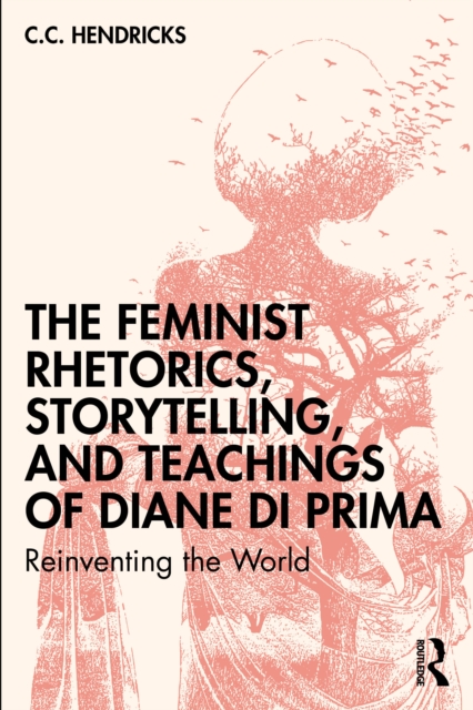 The Feminist Rhetorics, Storytelling, and Teachings of Diane di Prima : Reinventing the World