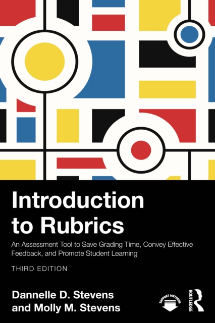 Introduction to Rubrics : An Assessment Tool to Save Grading Time, Convey Effective Feedback, and Promote Student Learning