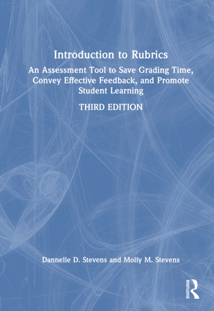 Introduction to Rubrics : An Assessment Tool to Save Grading Time, Convey Effective Feedback, and Promote Student Learning