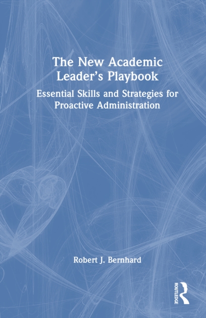 The New Academic Leader’s Playbook : Essential Skills and Strategies for Proactive Administration