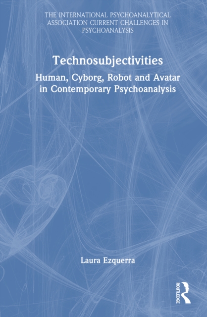 Technosubjectivities : Human, Cyborg, Robot and Avatar in Contemporary Psychoanalysis