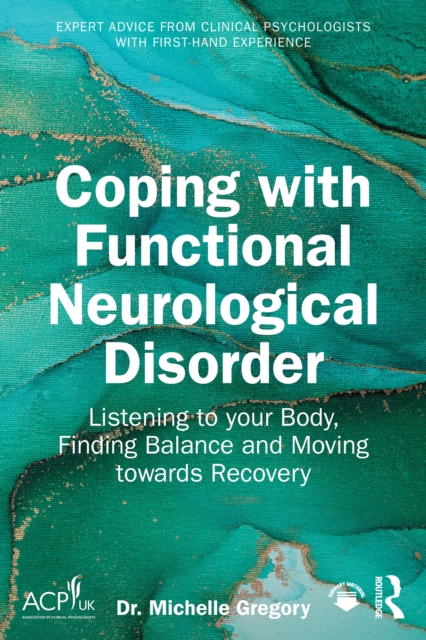 Coping with Functional Neurological Disorder : Listening to your Body, Finding Balance and Moving towards Recovery