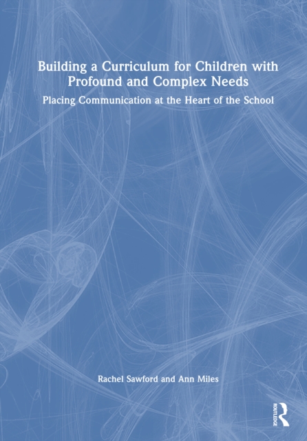 Building a Curriculum for Children with Complex Needs : Placing Communication at the Heart of the School