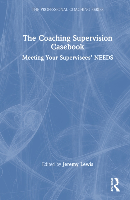 The Coaching Supervision Casebook : Meeting Your Supervisees’ NEEDS