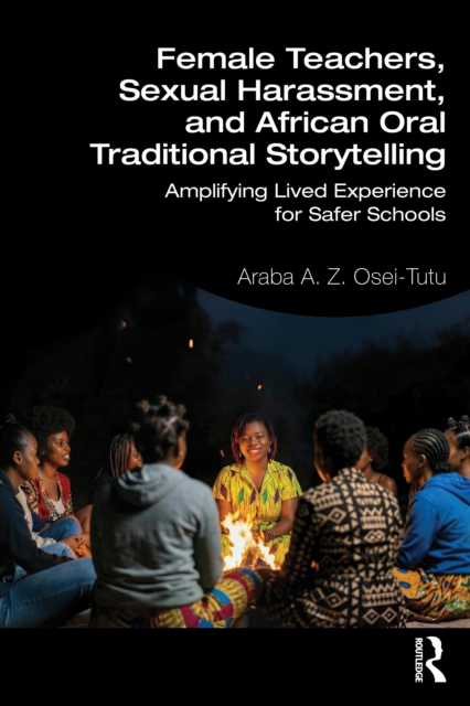 Female Teachers, Sexual Harassment, and African Oral Traditional Storytelling : Amplifying Lived Experience for Safer Schools