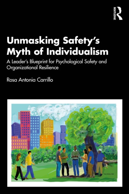 Unmasking Safety's Myth of Individualism : A Leader’s Blueprint for Psychological Safety and Organizational Resilience