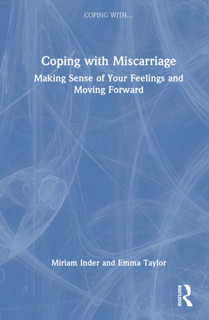 Coping with Miscarriage : Making Sense of Your Feelings and Moving Forward