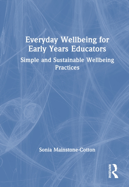 Everyday Wellbeing for Early Years Educators : Simple and Sustainable Wellbeing Practices