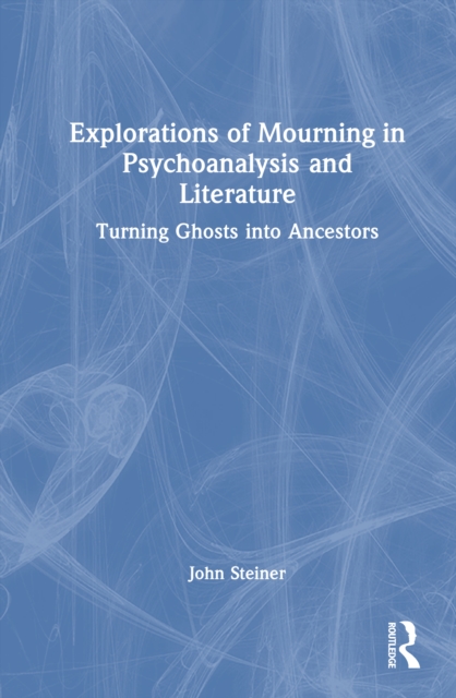 Explorations of Mourning in Psychoanalysis and Literature : Turning Ghosts into Ancestors