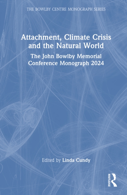 Attachment, Climate Crisis and the Natural World : The John Bowlby Memorial Conference Monograph 2024