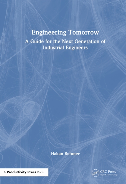 Engineering Tomorrow : A Guide for the Next Generation of Industrial Engineers