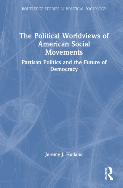 The Political Worldviews of American Social Movements : Partisan Politics and the Future of Democracy