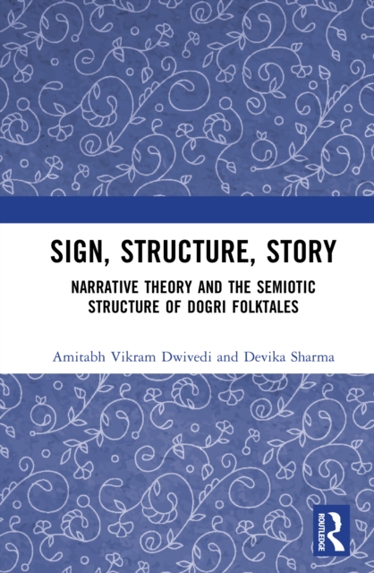 Sign, Structure, Story : Narrative Theory and the Semiotic Structure of Dogri Folktales