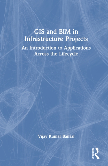 GIS and BIM in Infrastructure Projects : An Introduction to Applications Across the Lifecycle