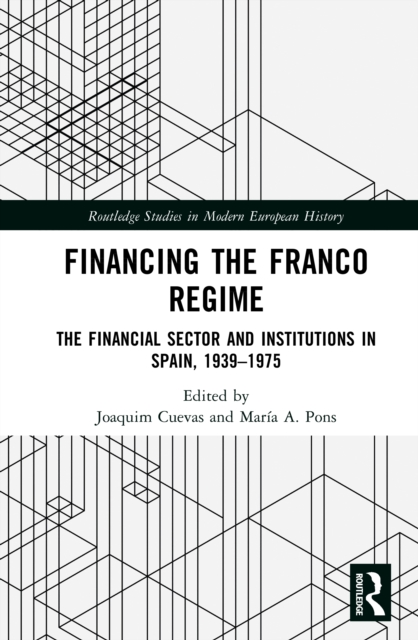 Financing the Franco Regime : The Financial Sector and Institutions in Spain, 1939–1975