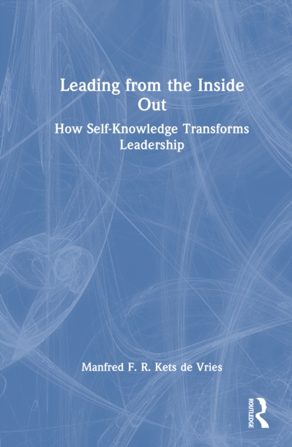 Leading from the Inside Out : How Self-Knowledge Transforms Leadership